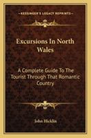 Excursions in North Wales; A Complete Guide to the Tourist Through That Romantic Country 9355340583 Book Cover