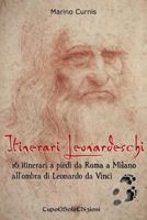 Itinerari Leonardeschi: 16 itinerari a piedi da Roma a Milano all'ombra di Leonardo da Vinci 1544121989 Book Cover