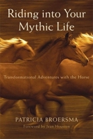 Riding into Your Mythic Life: Transformational Adventures with the Horse 157731574X Book Cover