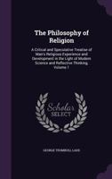 The Philosophy of Religion; a Critical and Speculative Treatise of Man's Religious Experience and Development in the Light of Modern Science and Reflective Thinking; Volume 1 1144661765 Book Cover