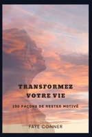 Transformez votre vie: 100 façons de rester motivé B0BTRVVS7G Book Cover
