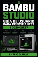 Bambu Studio Guía de Usuario para Principiantes 2026–2027: Domina la Configuración, el Laminado, las Funciones Avanzadas y la Solución de Errores Paso a Paso (Spanish Edition) B0H66M9NDF Book Cover