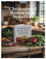 CHOLESTEROL REDUCTION SOLUTION: The Natural Path To A Healthier Heart: Simple Lifestyle Steps To Reduce Cholesterol And Blood Pressure Without Fear Or Medications B0FCRDWT8Z Book Cover