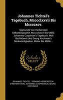 Johannes Tichtel's Tagebuch, Mcccclxxvii Bis Mccccxcv.: Sigmunds Von Herberstein Selbstbiographie, Mcccclxxxvi Bis Mdliii. Johannes Cuspinian's ... Mdxix Bis Mdliii.... 027495642X Book Cover