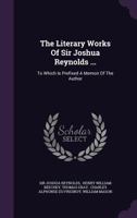 The Literary Works Of Sir Joshua Reynolds ...: To Which Is Prefixed A Memoir Of The Author... 1174510242 Book Cover