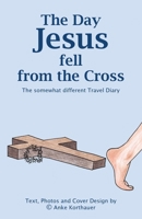 The Day Jesus fell from the Cross: The somewhat different Travel Diary 1068768037 Book Cover