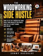 The Woodworking Side Hustle: How to Set Up a Productive Shop, Price Your Projects for Profit, and Sell at Craft Shows and Online B0H9GJXMJN Book Cover