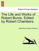 The Life and Works of Robert Burns. Edited by Robert Chambers. 1178149714 Book Cover