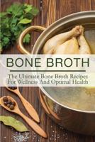 Bone Broth: The Ultimate Bone Broth Recipes For Wellness And Optimal Health 1530402255 Book Cover