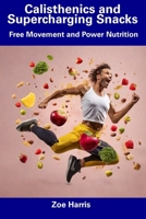 Calisthenics and Supercharging Snacks: Free Movement and Power Nutrition B0CFCW6JQN Book Cover