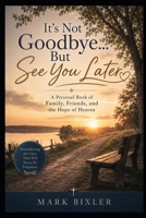 It's Not Goodbye...But See You Later: A Personal Book of Family, Friends, and the Hope of Heaven B0HG1SC6BP Book Cover