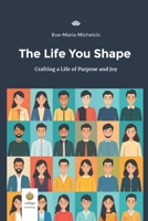 The Life You Shape: Crafting a Life of Purpose and Joy B0FDGNCYMZ Book Cover