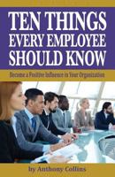Ten Things Every Employee Should Know: Become a Positive Influence in Your Organization 1634984358 Book Cover