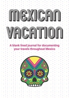 Mexican Vacation: A blank lined journal for documenting your travels throughout Mexico 1678548782 Book Cover