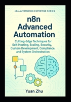 n8n Advanced Automation: Cutting-Edge Techniques for Self-Hosting, Scaling, Security, Custom Development, Compliance, and System Orchestration (The Complete n8n Automation Expertise Series) B0FGTTGW8Z Book Cover