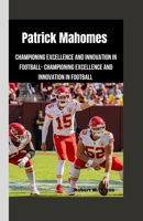 PATRICK MAHOMES: Championing Excellence and Innovation in Football- Championing Excellence and Innovation in Football B0CV5V6MRY Book Cover