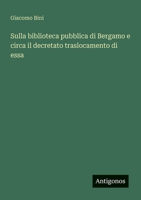 Sulla biblioteca pubblica di Bergamo e circa il decretato traslocamento di essa (Italian Edition) 3386053416 Book Cover
