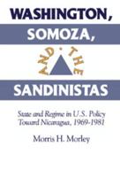Washington, Somoza and the Sandinistas: Stage and Regime in US Policy toward Nicaragua 19691981 0521523354 Book Cover