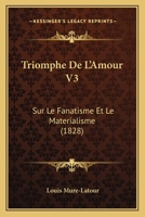 Triomphe De L'Amour V3: Sur Le Fanatisme Et Le Materialisme (1828) 1167594355 Book Cover