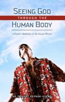 Seeing God Through The Human Body: A Doctors Meditation on the Human Miracle 0981764398 Book Cover