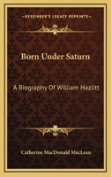 Born Under Saturn: A Biography Of William Hazlitt 1163134961 Book Cover