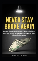 NEVER STAY BROKE AGAIN: Proven Money Management, Wealth-Building, and Side Hustle Strategies to Break Free from Financial Struggles B0FT8DZHCM Book Cover