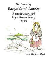 The Legend of Ragged Sarah Langley: A revolutionary girl in pre-Revolutionary times 1495425541 Book Cover