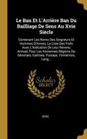 Le Ban Et L'Arrière Ban Du Bailliage De Sens Au Xvie Siècle: Contenant Les Noms Des Seigneurs Et Hommes D'Armes, La Liste Des Fiefs Avec L'Indication ... Puisaye, Tonnerrois, Lang... 0270098852 Book Cover