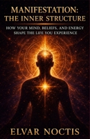 MANIFESTATION: THE INNER STRUCTURE: HOW YOUR MIND, BELIEFS, AND ENERGY SHAPE THE LIFE YOU EXPERIENCE B0H17NDZ98 Book Cover