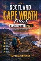 SCOTLAND CAPE WRATH trail HIKING UIDE 2026: A Practical Guide to Navigation, Survival Planning, and Remote Highland Walking Across Scotland’s Most Demanding Route B0HFXL1WG5 Book Cover