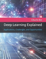 Deep Learning Explained: Applications, Challenges, and Opportunities B0DRGFJNSX Book Cover