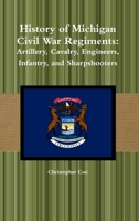 History of Michigan Civil War Regiments: Artillery, Cavalry, Engineers, Infantry, and Sharpshooters 1105693481 Book Cover