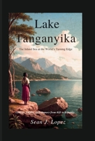 Lake Tanganyika: The Inland Sea at the World’s Turning Edge: Geology, Empire, and Memory from Rift to Republic B0FP33ZXXX Book Cover