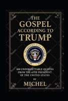 The Gospel According to Trump: 100 Unforgettable Quotes from the 45th President of the United States B0FHJVT8CQ Book Cover