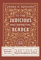 To the Judicious and Impartial Reader : Baptist Symbolics Volume 2: a Contextual-Historical Exposition of the Second London Baptist Confession of Faith 1943539340 Book Cover