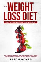 The Weight Loss Diet - How to Lose Weight by Eating Right: Why the Low-Carb Diet & Low-Fat Diet Don't Work and What to Eat Instead to Lose Weight for Good 1795036915 Book Cover