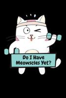 Do I Have Meowscles Yet?: 6x9 Funny Dot Grid Composition Notebook for Cat Lovers and Workout, Exercise and Gym Fans 1095792652 Book Cover