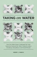 Taking on Water: How One Water Expert Challenged Her Inner Hypocrite, Reduced Her Water Footprint (Without Sacrificing a Toasty Shower), and Found Nirvana 1570618313 Book Cover