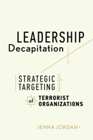 Leadership Decapitation: Strategic Targeting of Terrorist Organizations (Studies in Violence and Terrorism) 1503608247 Book Cover