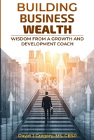 BUILDING BUSINESS WEALTH: Wisdom from a Growth and Development Coach 1716657636 Book Cover
