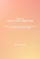 How To Raise Your Vibration: 25 ways to unlock the energy of abundance and attract the life you want 1036924238 Book Cover