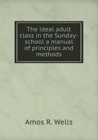 The Ideal Adult Class in the Sunday-School a Manual of Principles and Methods 102276408X Book Cover