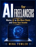 AI for Freelancers: Master AI to Win More Clients and Grow Your Income B0H6RNHQK6 Book Cover