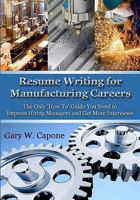 Resume Writing for Manufacturing Careers: The Only 'How To' Guide You Need to Impress Hiring Managers and Get More Interviews 1453779914 Book Cover