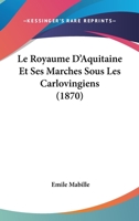 Le Royaume D'Aquitaine Et Ses Marches Sous Les Carlovingiens (1870) 1120412382 Book Cover