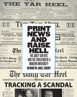 Print News and Raise Hell: The Daily Tar Heel and the Evolution of a Modern University 1469608294 Book Cover