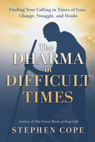 The Dharma in Difficult Times: Finding Your Calling in Times of Loss, Change, Struggle, and Doubt 1401957285 Book Cover
