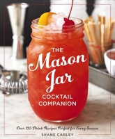 The Mason Jar Cocktail Companion: 125 Cocktail Recipes Tailor-Made for the Rustic Charm of a Mason Jar! 1604335661 Book Cover