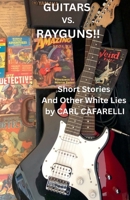 Guitars Vs. Rayguns!! Short Stories And Other White Lies B0H46RHWNT Book Cover