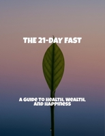 The 21-Day Fast: A Guide To Health, Wealth, And Happiness B0FQ49ZZSJ Book Cover